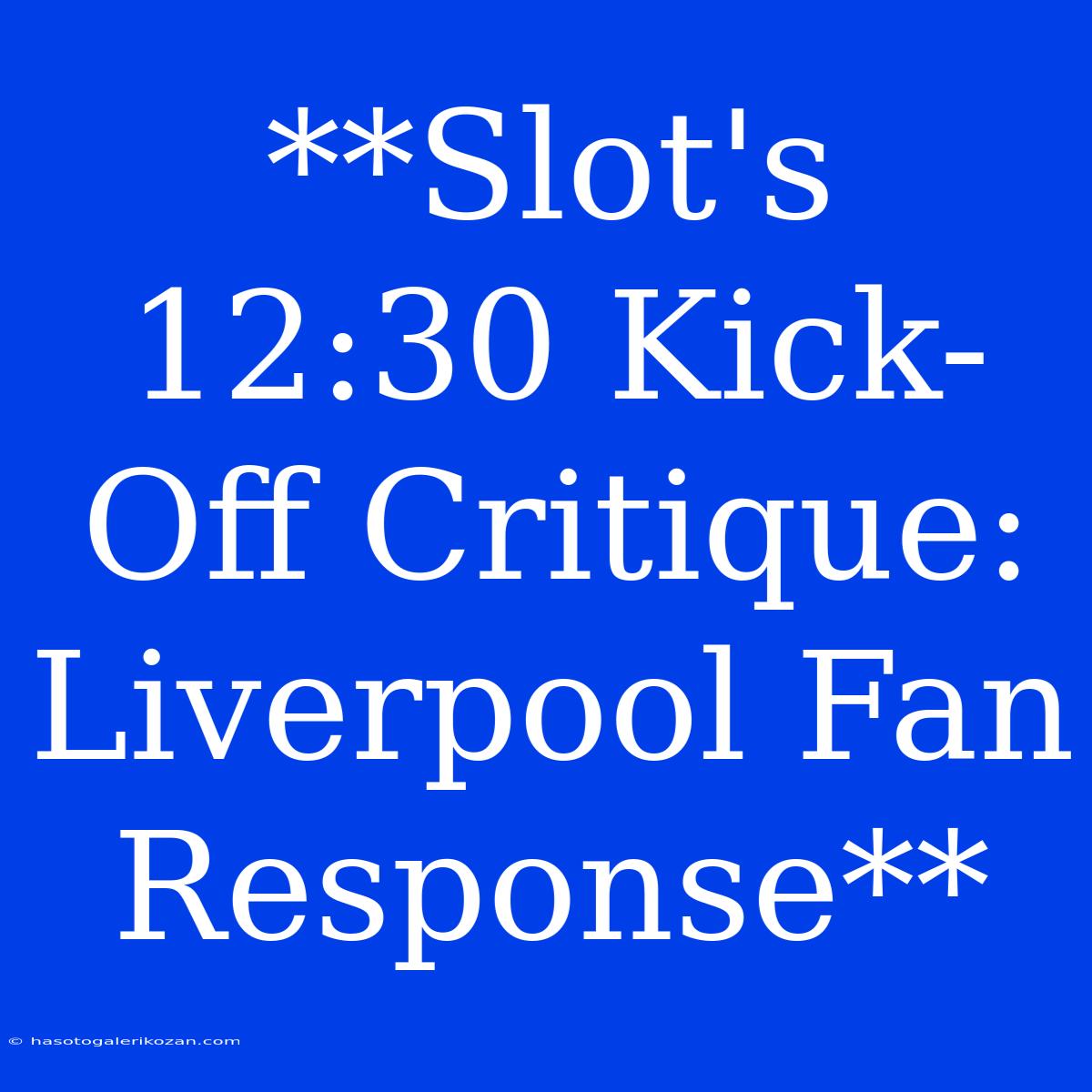 **Slot's 12:30 Kick-Off Critique: Liverpool Fan Response**