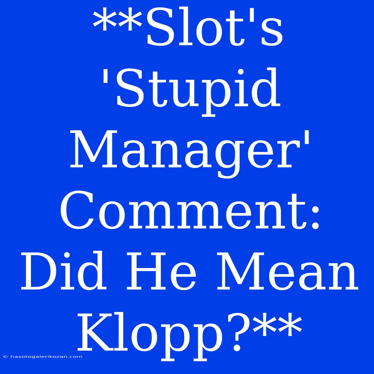 **Slot's 'Stupid Manager' Comment: Did He Mean Klopp?**