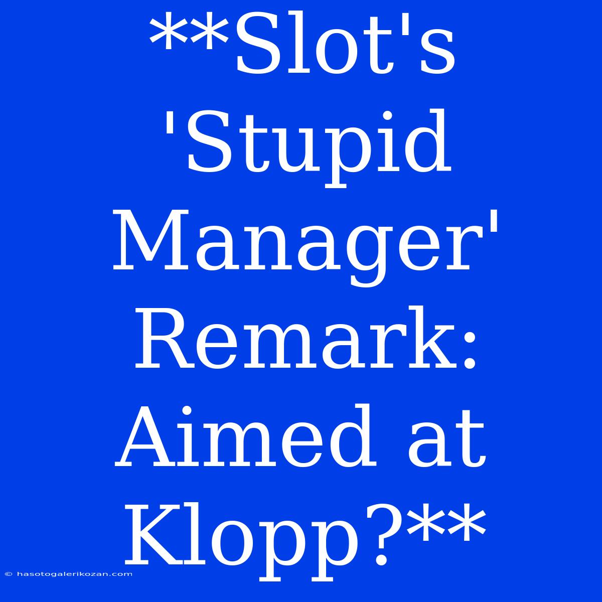 **Slot's 'Stupid Manager' Remark: Aimed At Klopp?** 