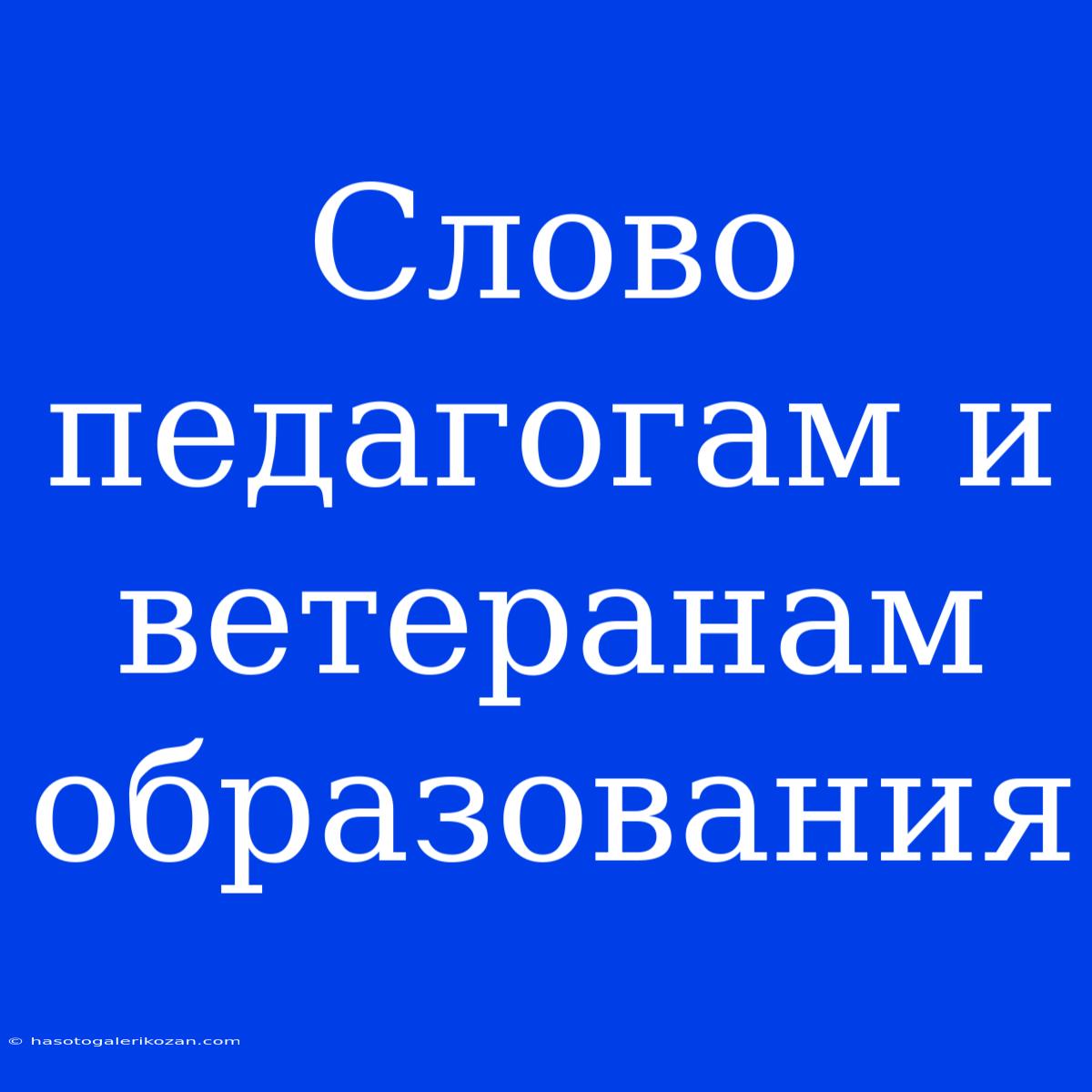 Слово Педагогам И Ветеранам Образования