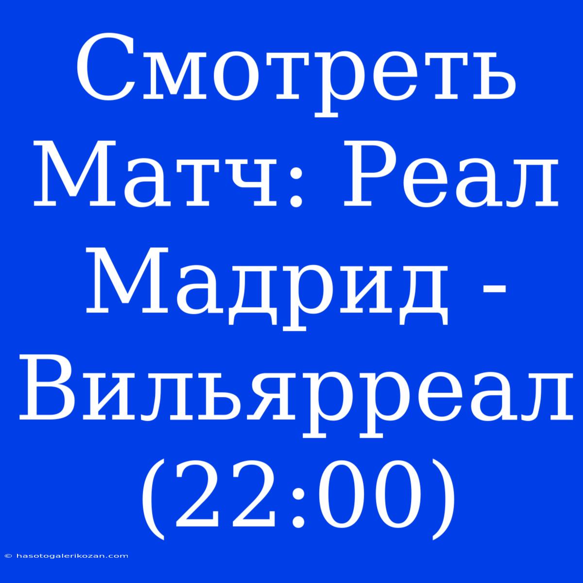 Смотреть Матч: Реал Мадрид - Вильярреал (22:00)