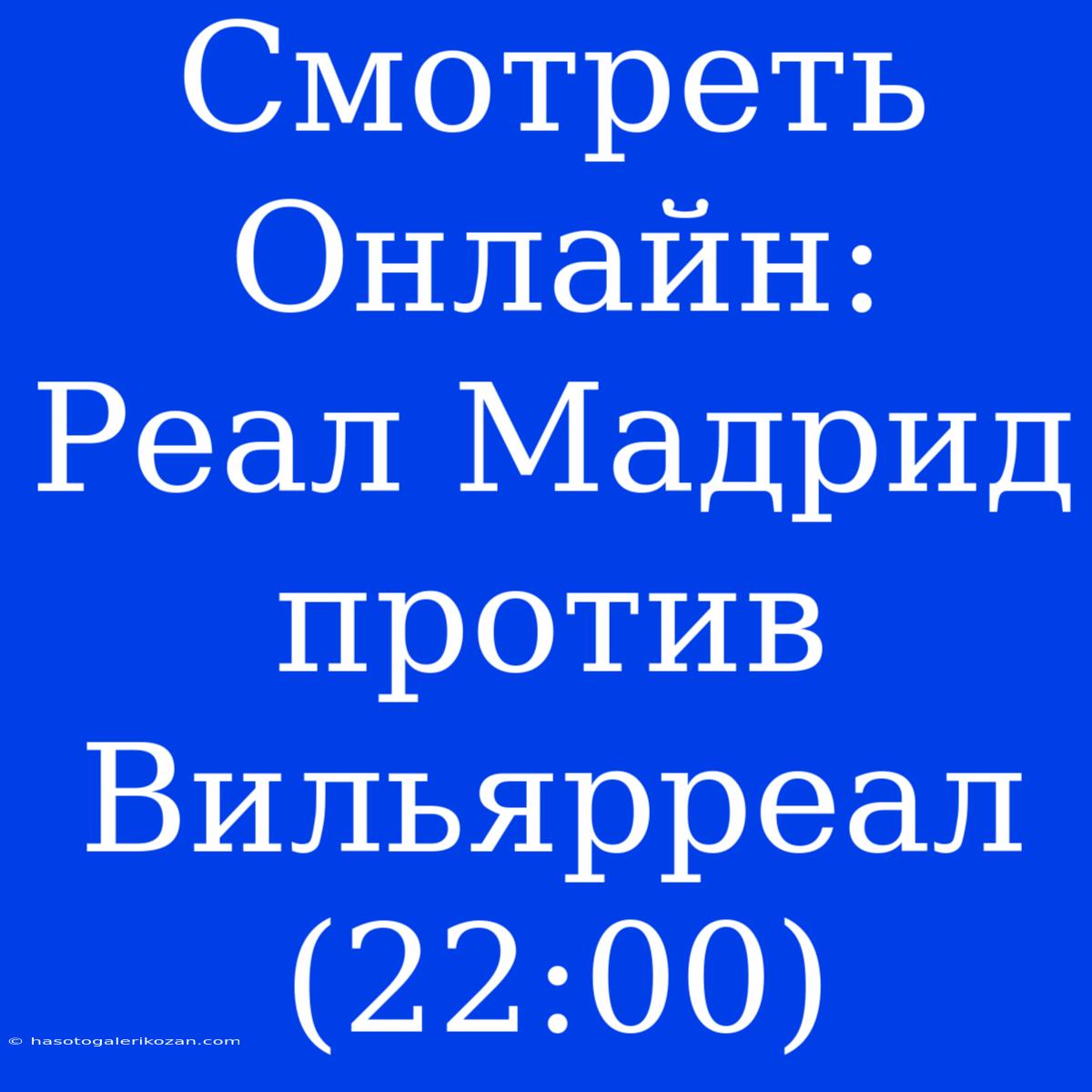 Смотреть Онлайн: Реал Мадрид Против Вильярреал (22:00)