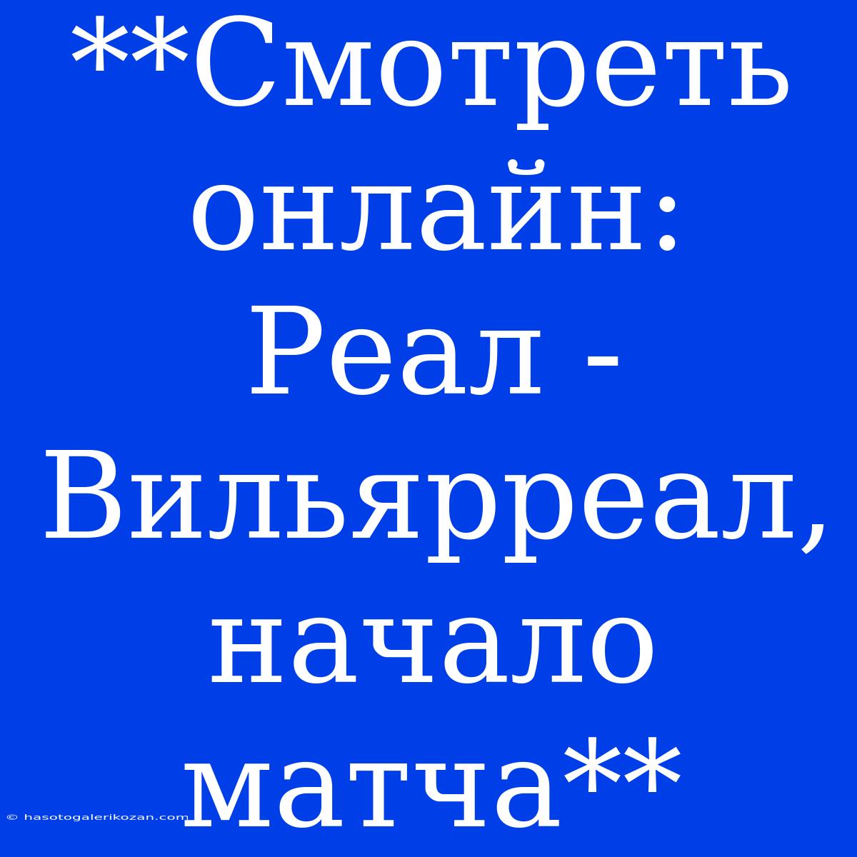 **Смотреть Онлайн: Реал - Вильярреал, Начало Матча**