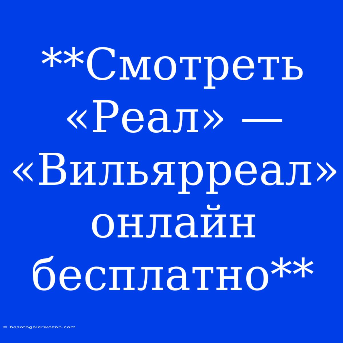 **Смотреть «Реал» — «Вильярреал» Онлайн Бесплатно**