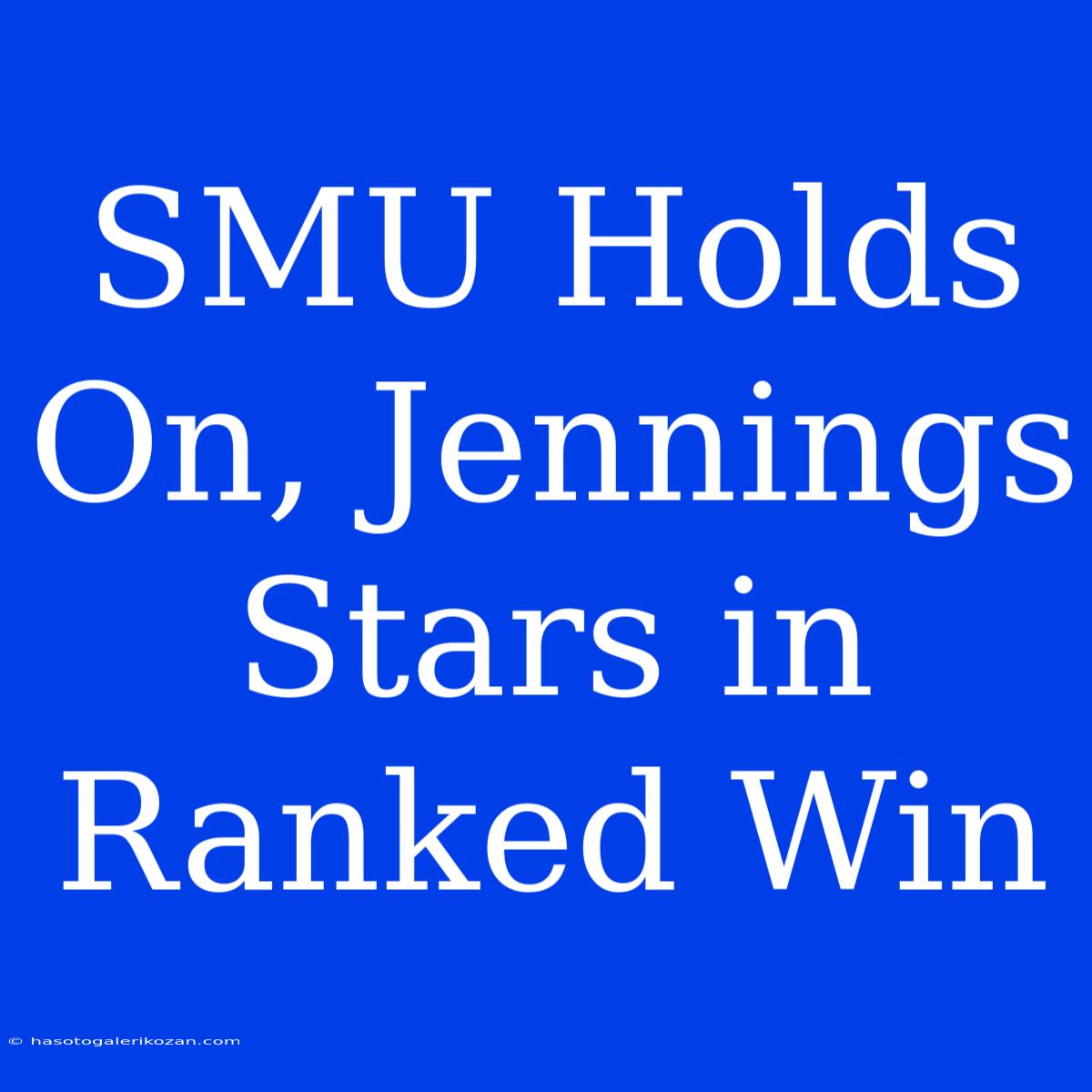 SMU Holds On, Jennings Stars In Ranked Win