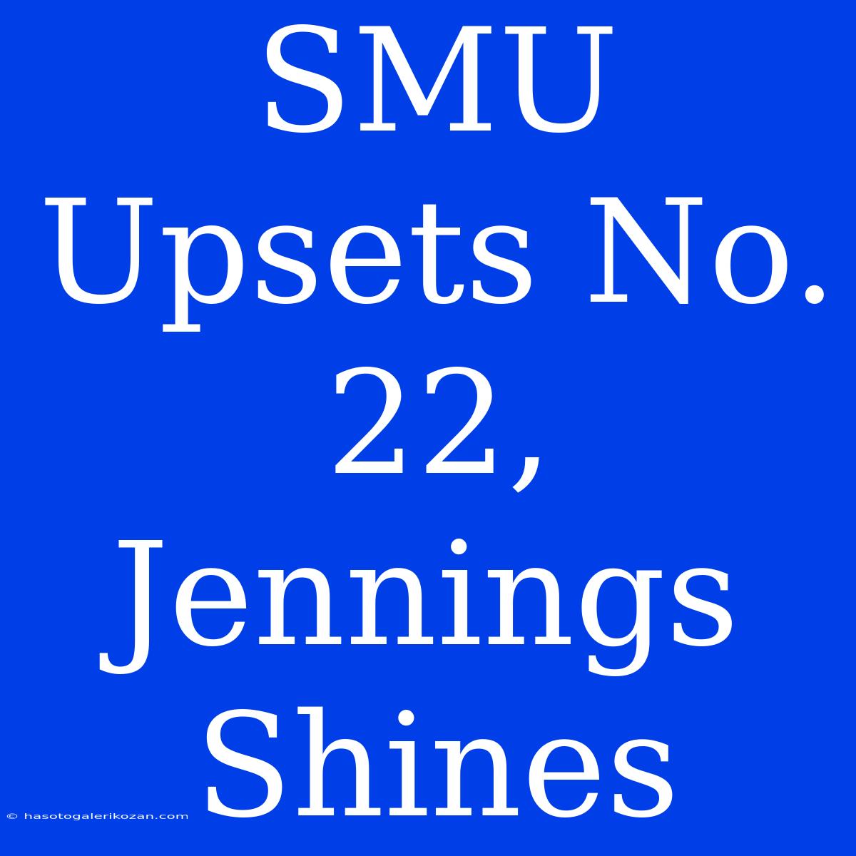 SMU Upsets No. 22, Jennings Shines