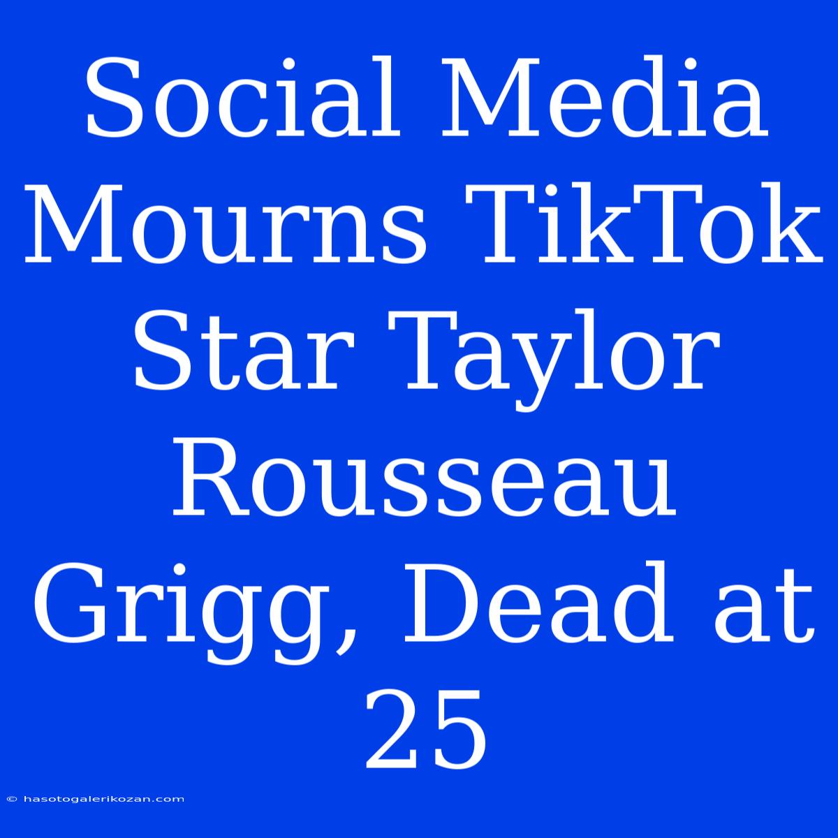 Social Media Mourns TikTok Star Taylor Rousseau Grigg, Dead At 25