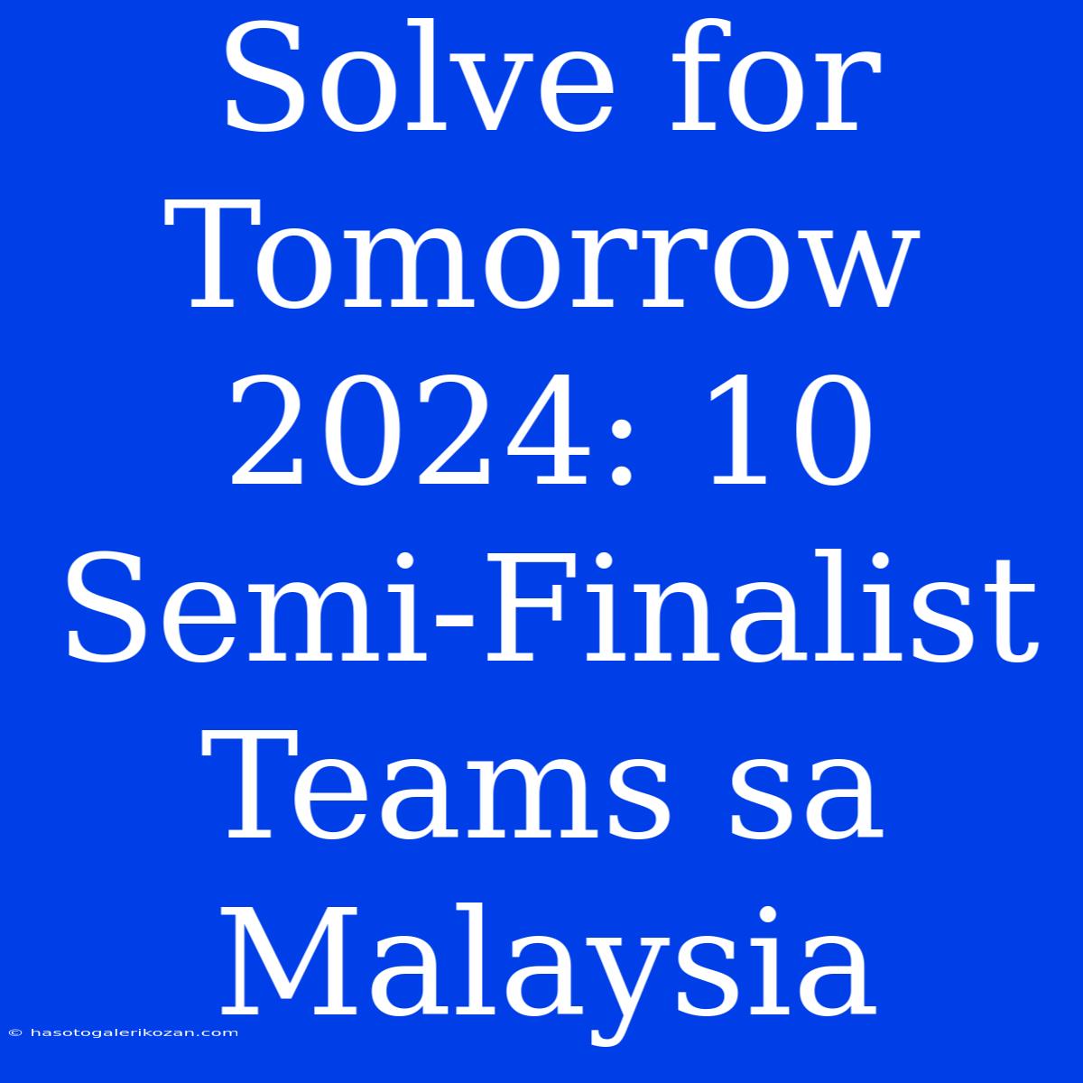 Solve For Tomorrow 2024: 10 Semi-Finalist Teams Sa Malaysia