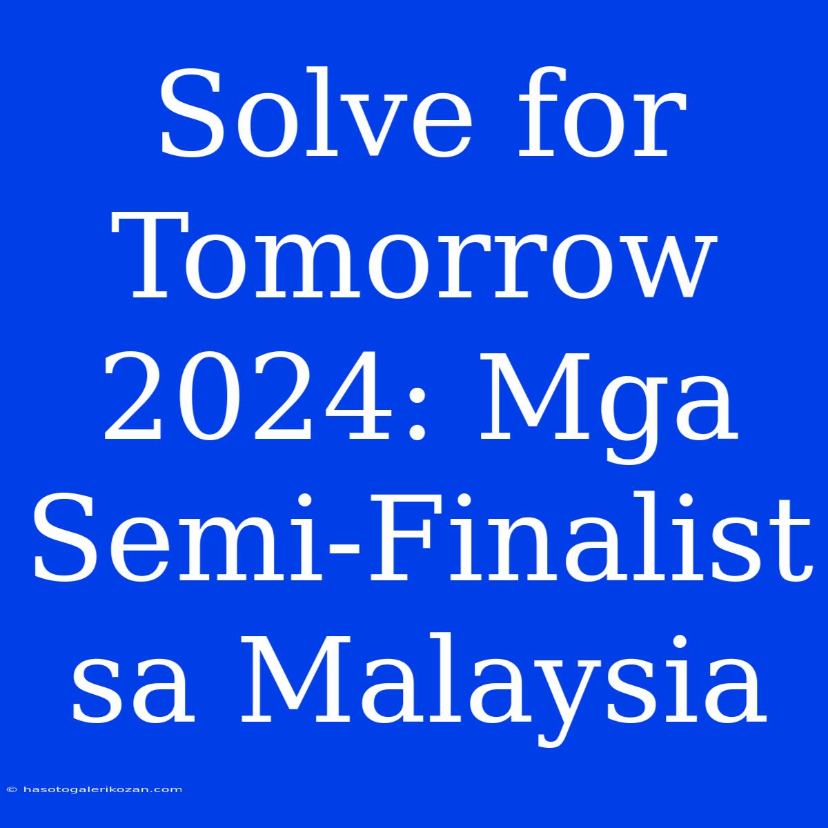 Solve For Tomorrow 2024: Mga Semi-Finalist Sa Malaysia