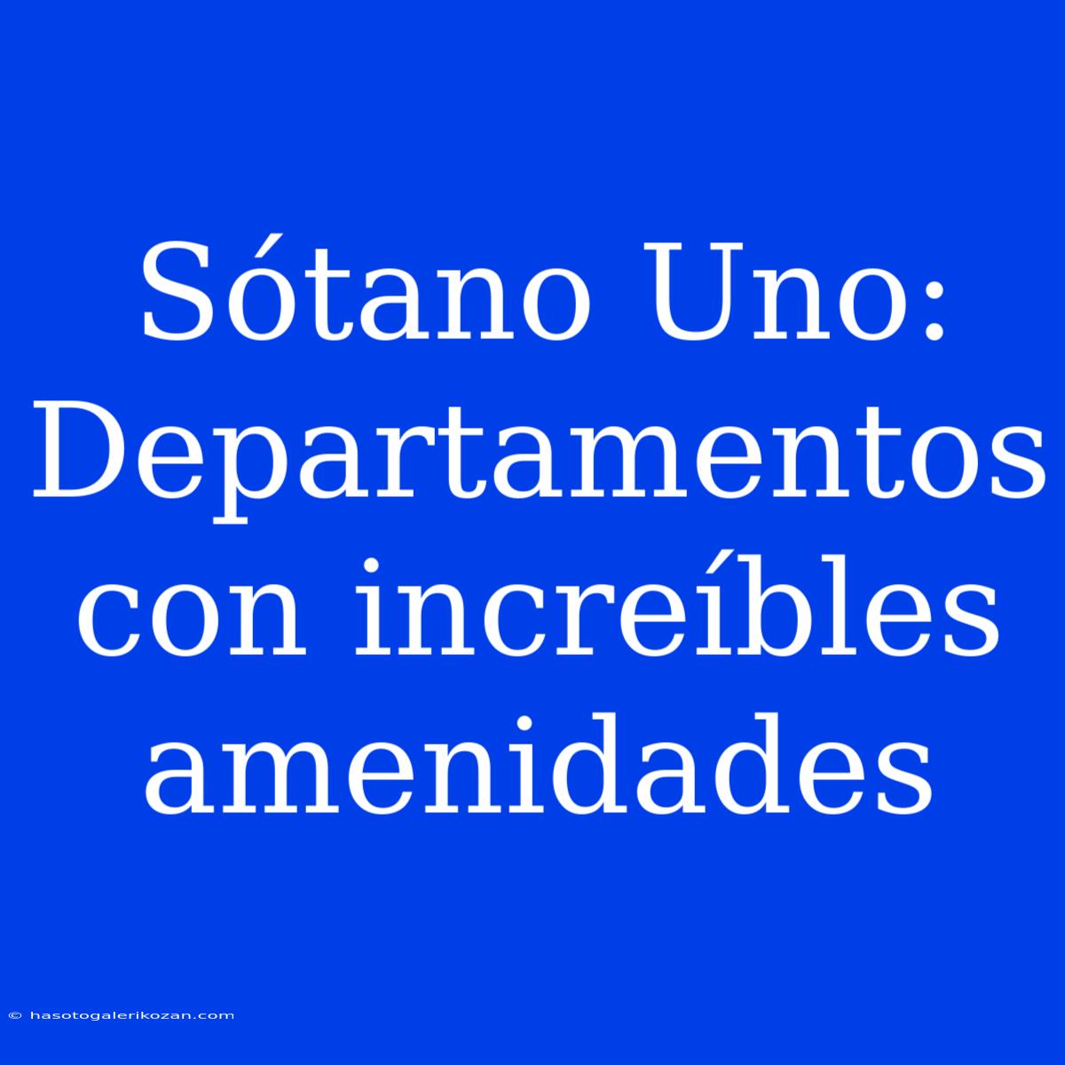 Sótano Uno: Departamentos Con Increíbles Amenidades