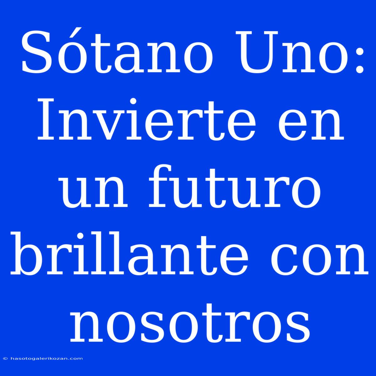 Sótano Uno: Invierte En Un Futuro Brillante Con Nosotros