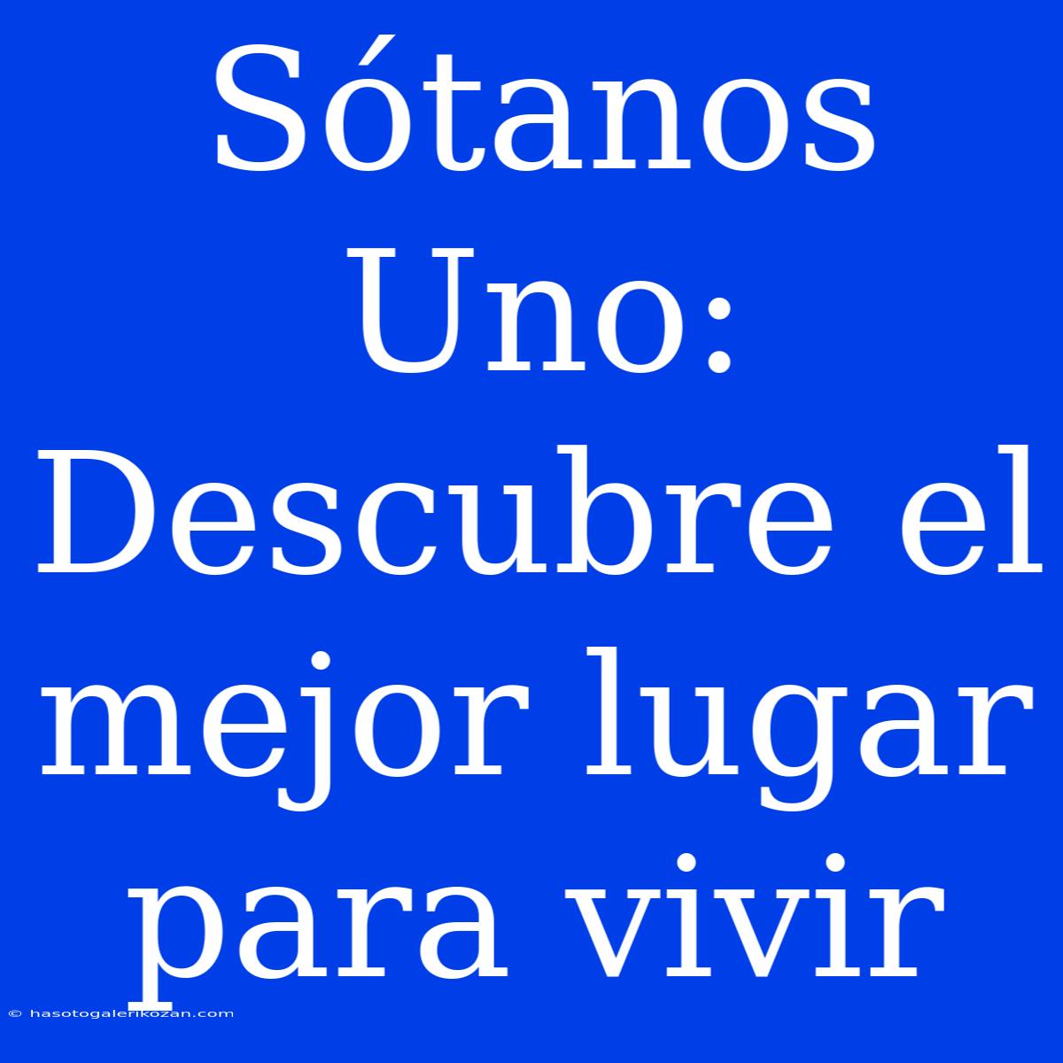 Sótanos Uno: Descubre El Mejor Lugar Para Vivir