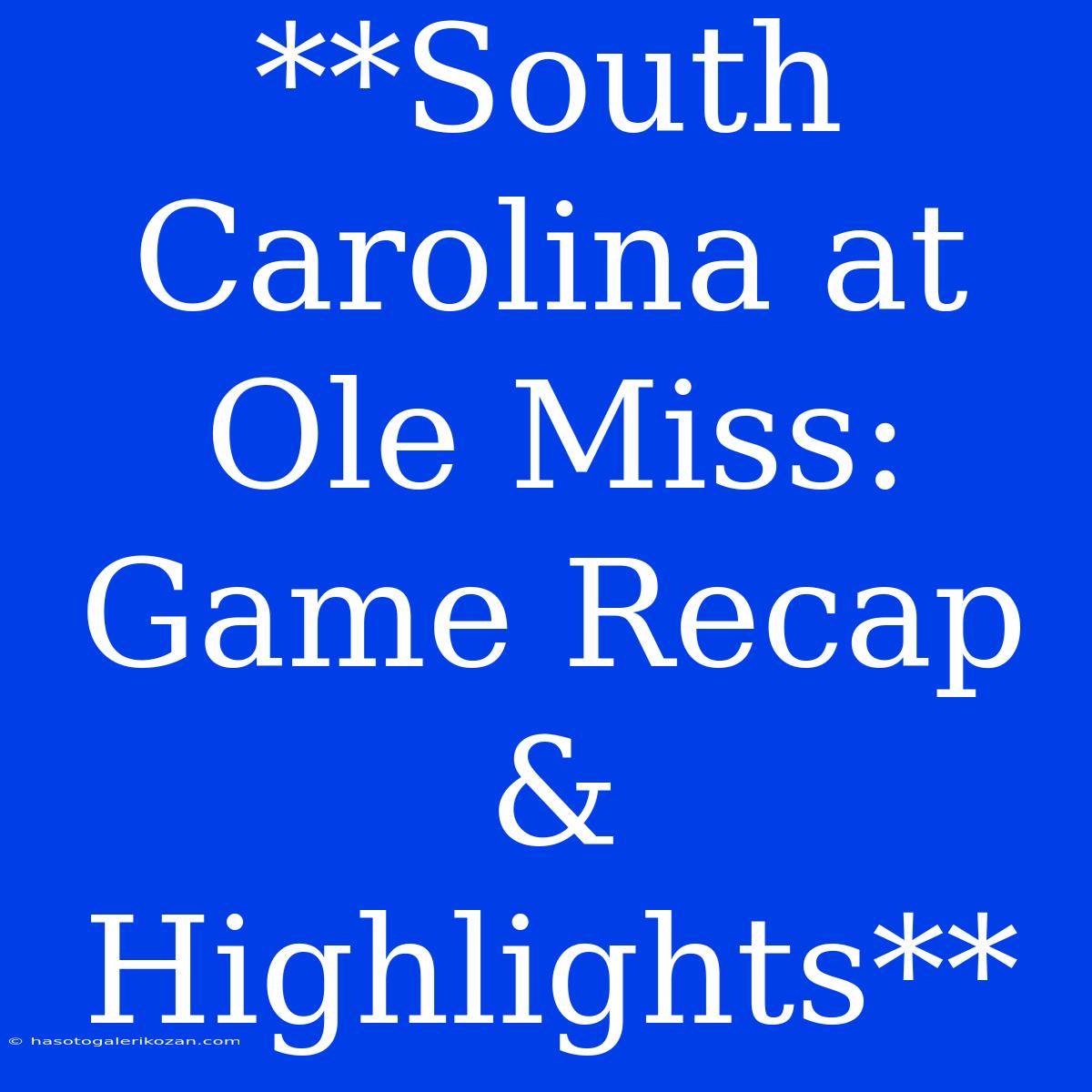 **South Carolina At Ole Miss: Game Recap & Highlights**