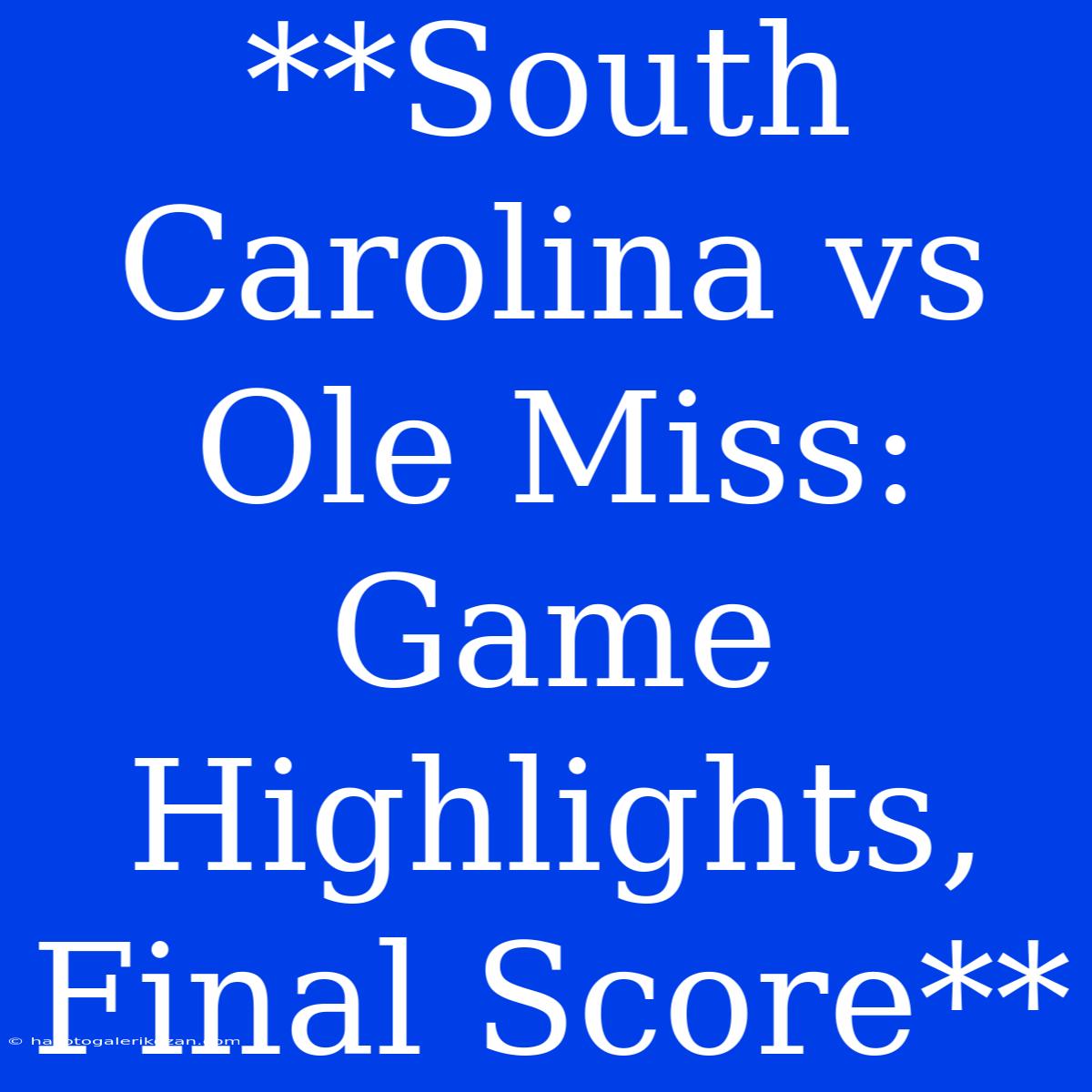 **South Carolina Vs Ole Miss: Game Highlights, Final Score**