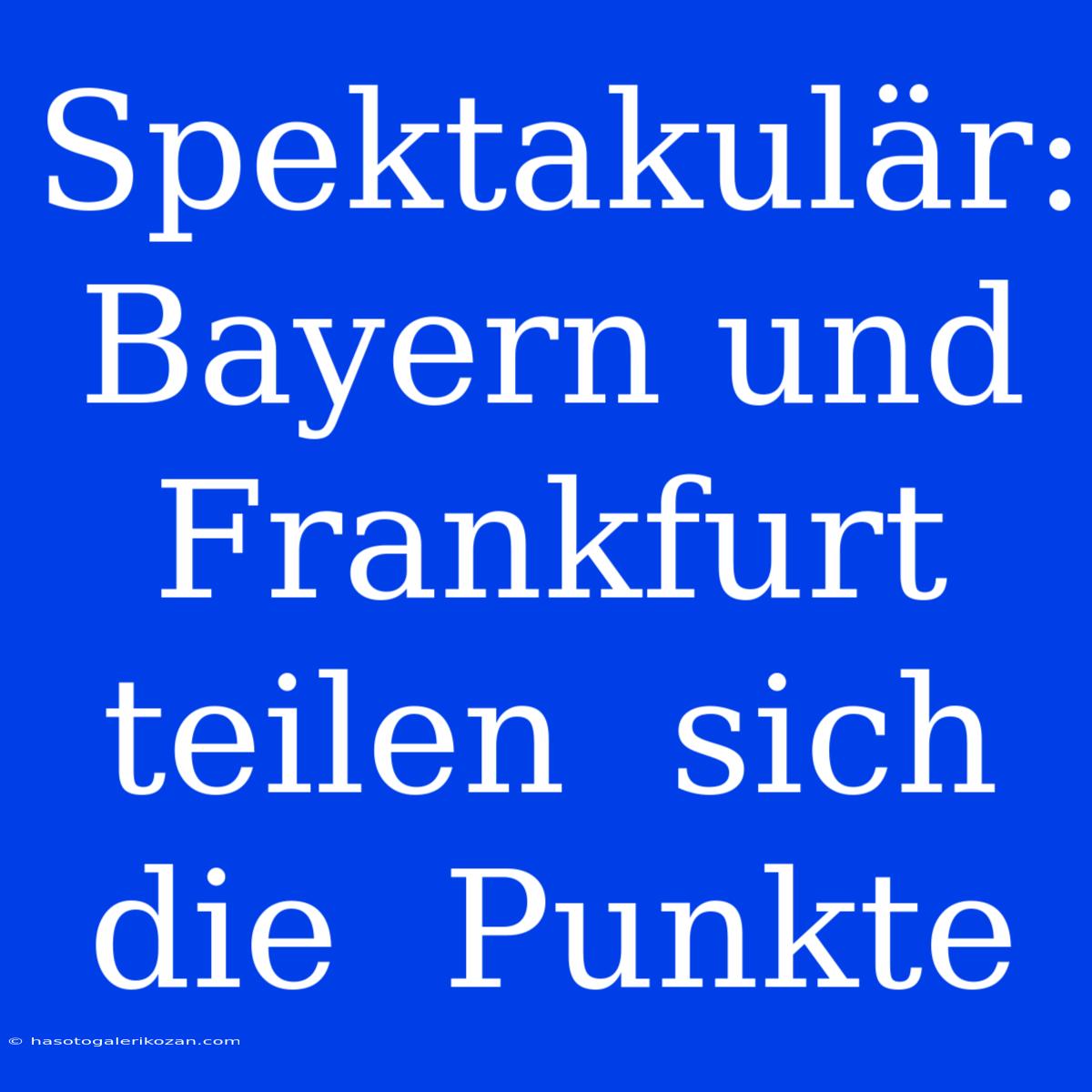 Spektakulär:  Bayern Und Frankfurt  Teilen  Sich  Die  Punkte