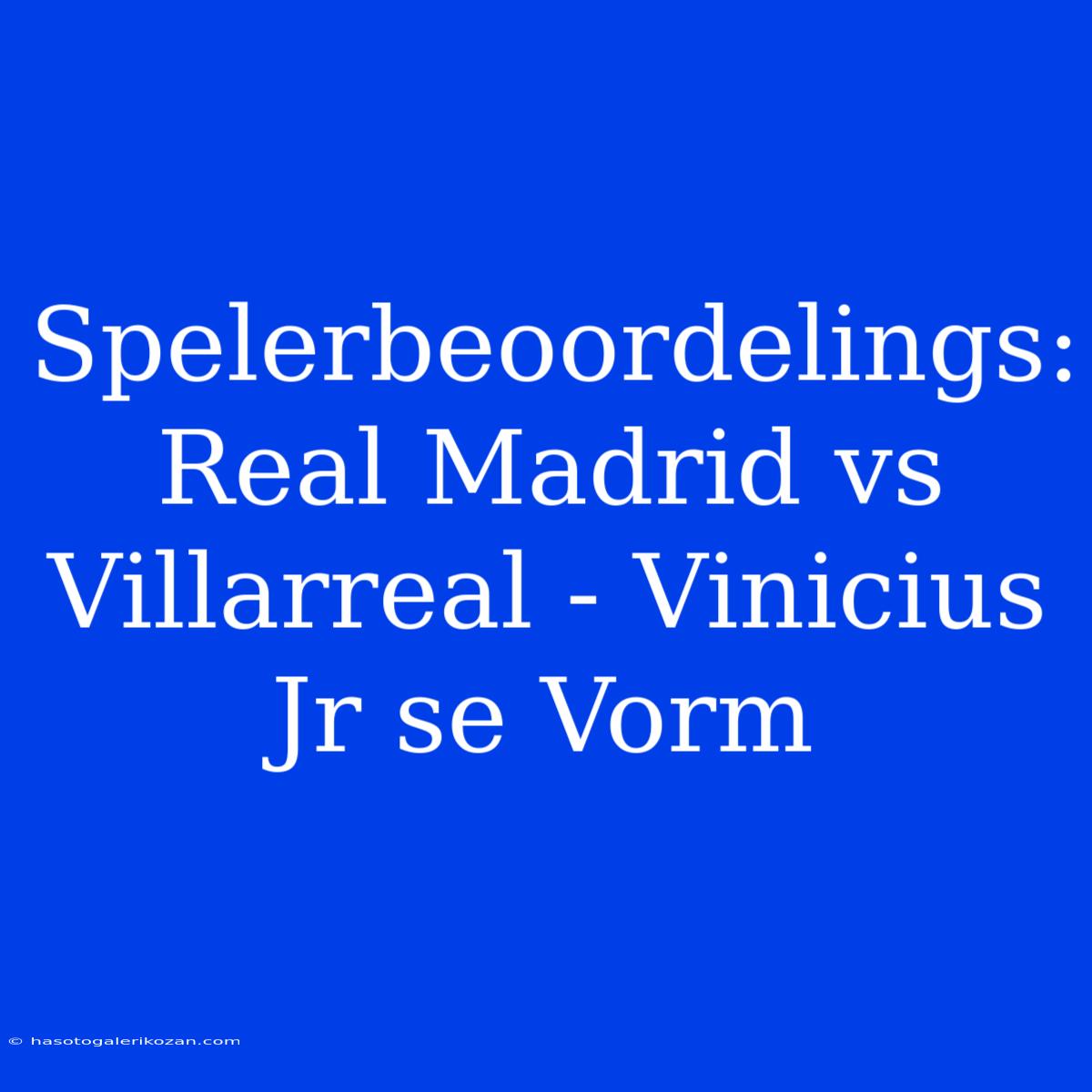 Spelerbeoordelings: Real Madrid Vs Villarreal - Vinicius Jr Se Vorm