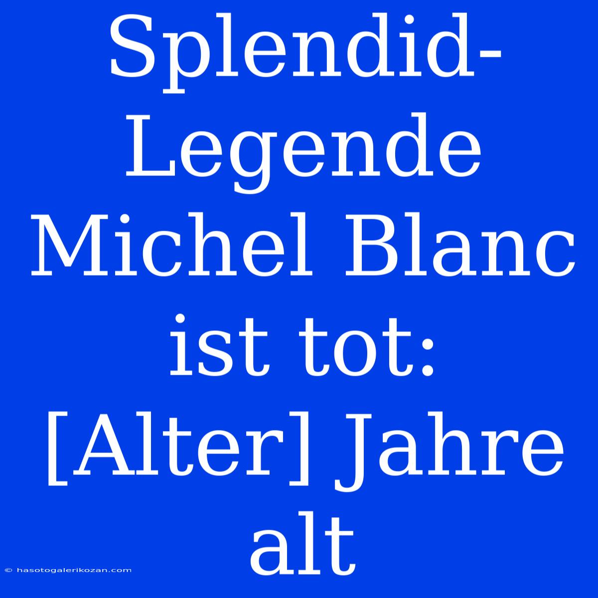 Splendid-Legende Michel Blanc Ist Tot:  [Alter] Jahre Alt