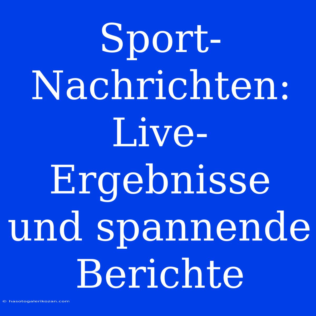 Sport-Nachrichten: Live-Ergebnisse Und Spannende Berichte