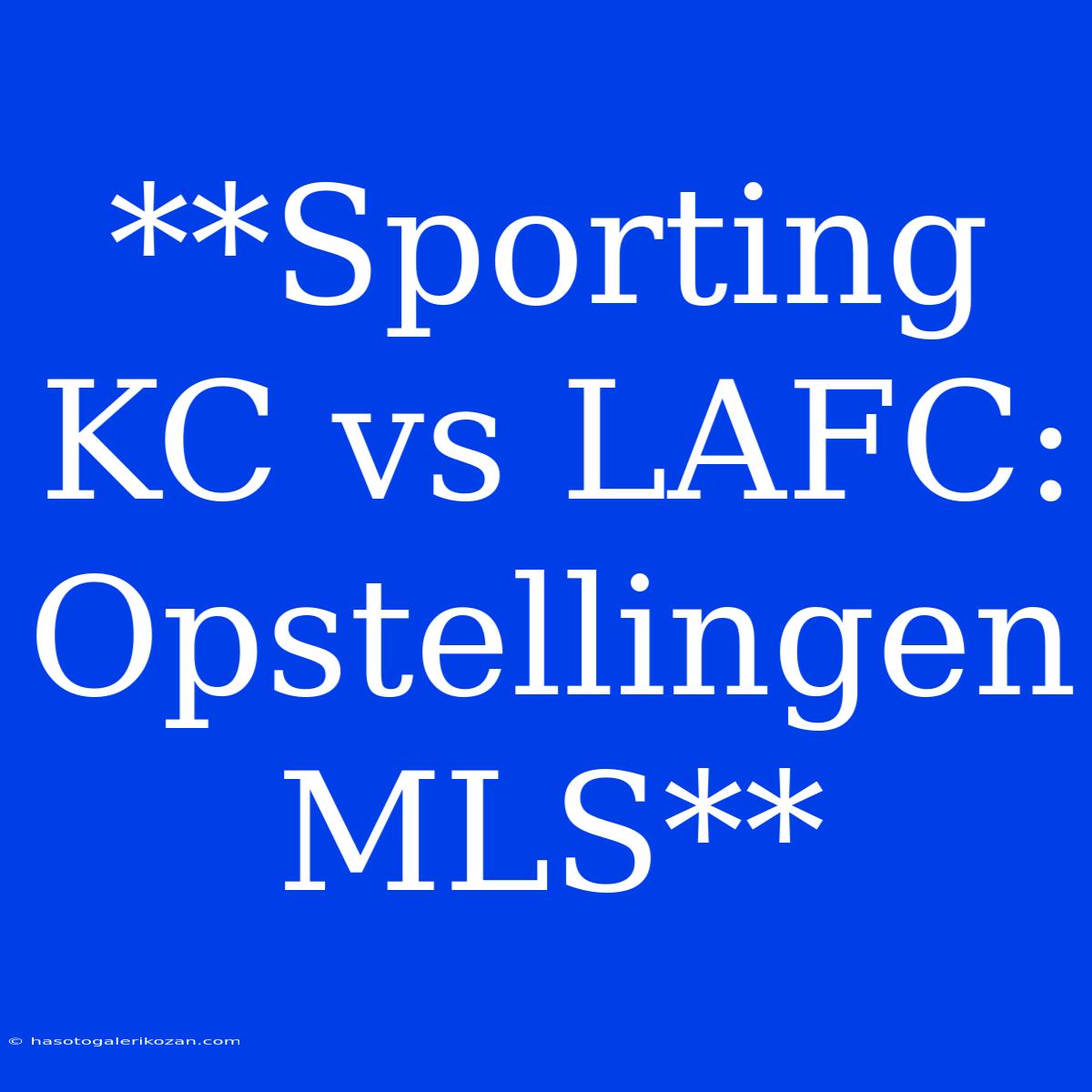 **Sporting KC Vs LAFC: Opstellingen MLS**