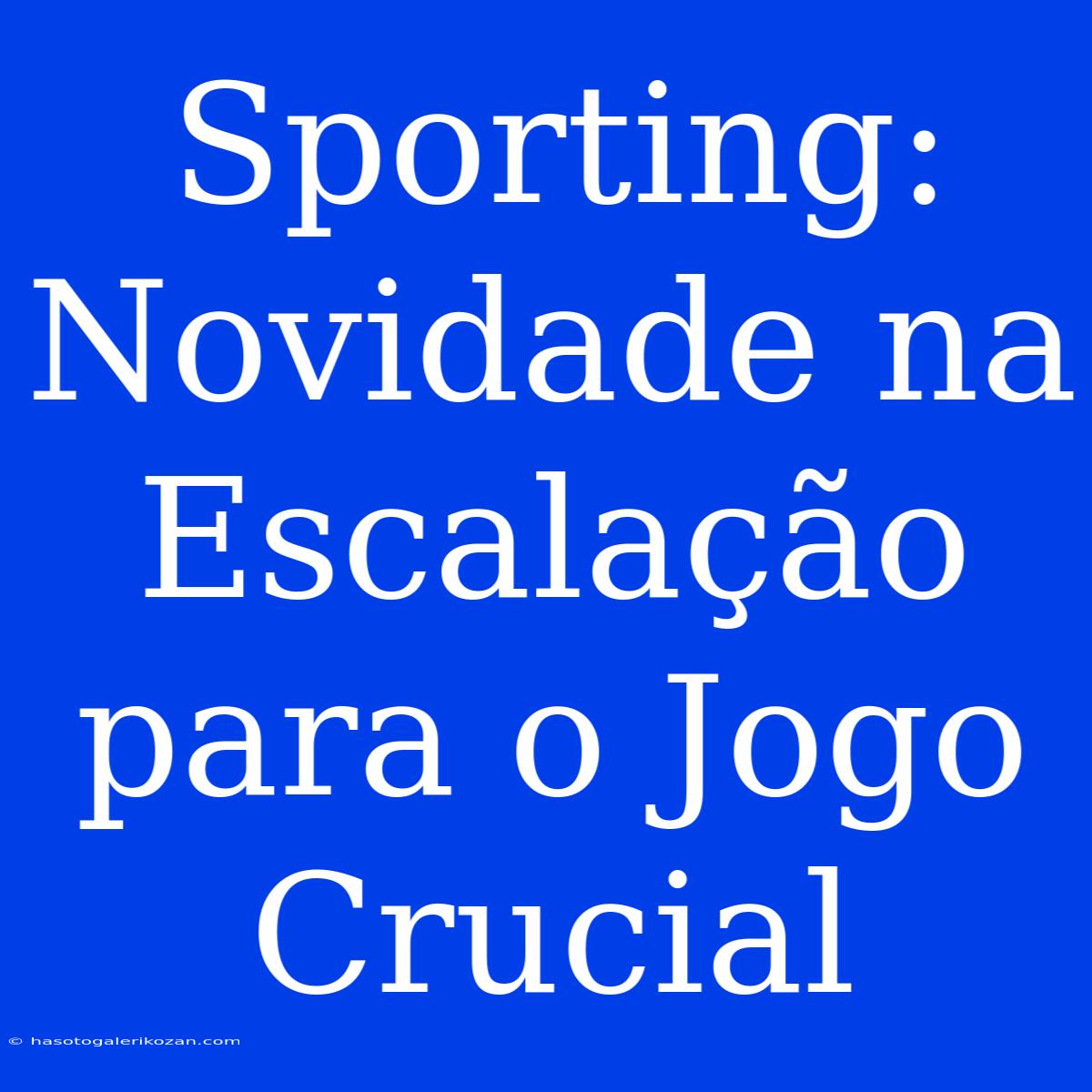 Sporting: Novidade Na Escalação Para O Jogo Crucial