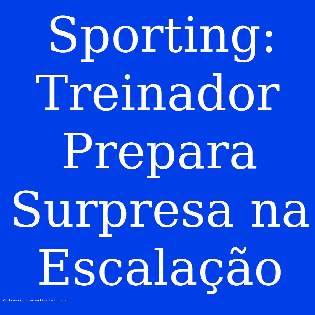 Sporting: Treinador Prepara Surpresa Na Escalação