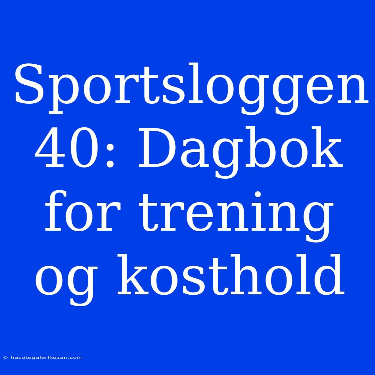 Sportsloggen 40: Dagbok For Trening Og Kosthold