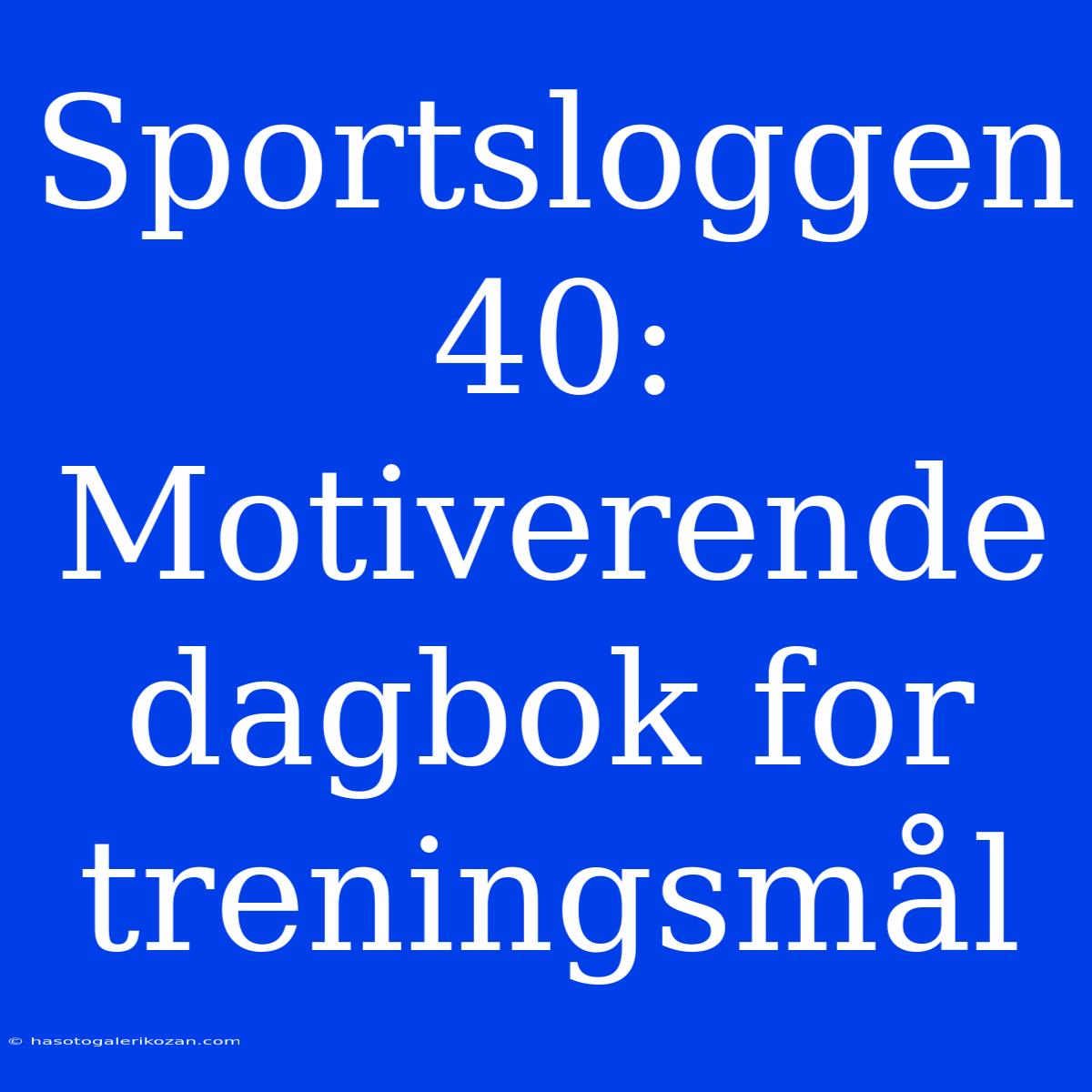 Sportsloggen 40: Motiverende Dagbok For Treningsmål