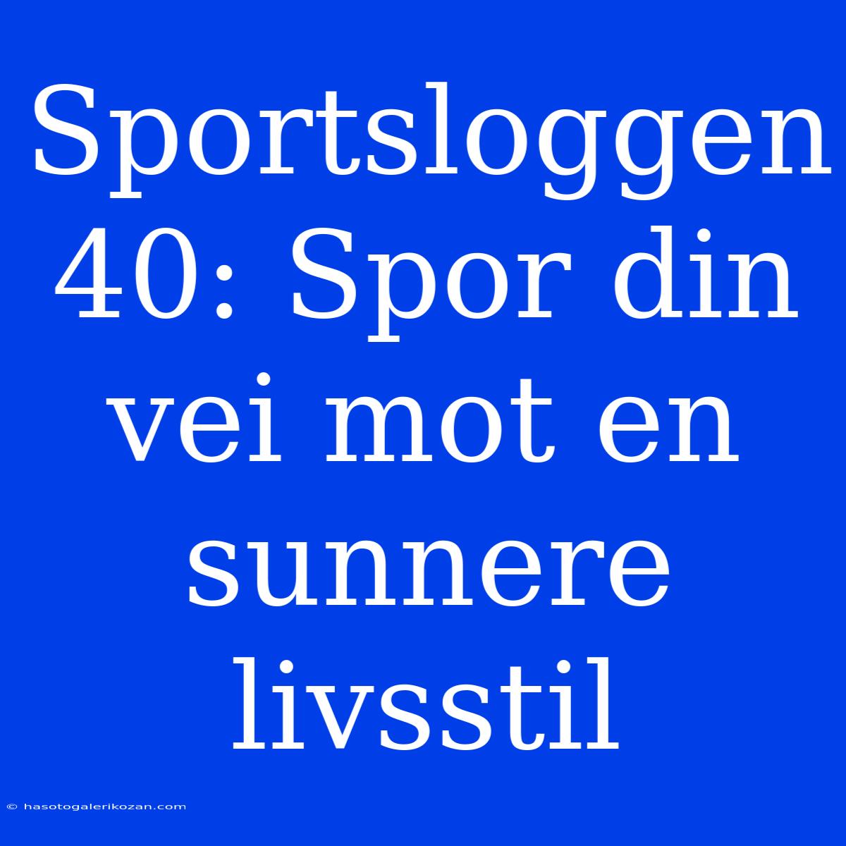 Sportsloggen 40: Spor Din Vei Mot En Sunnere Livsstil 