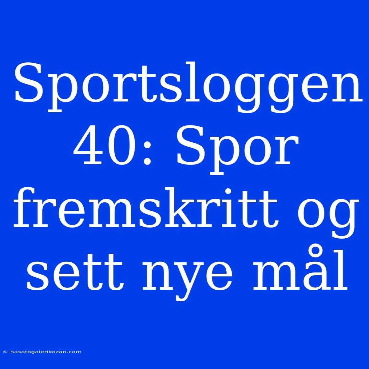 Sportsloggen 40: Spor Fremskritt Og Sett Nye Mål