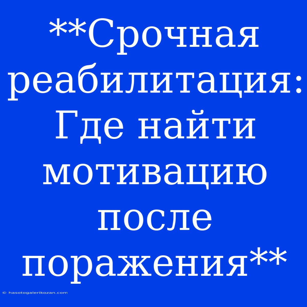 **Срочная Реабилитация: Где Найти Мотивацию После Поражения**