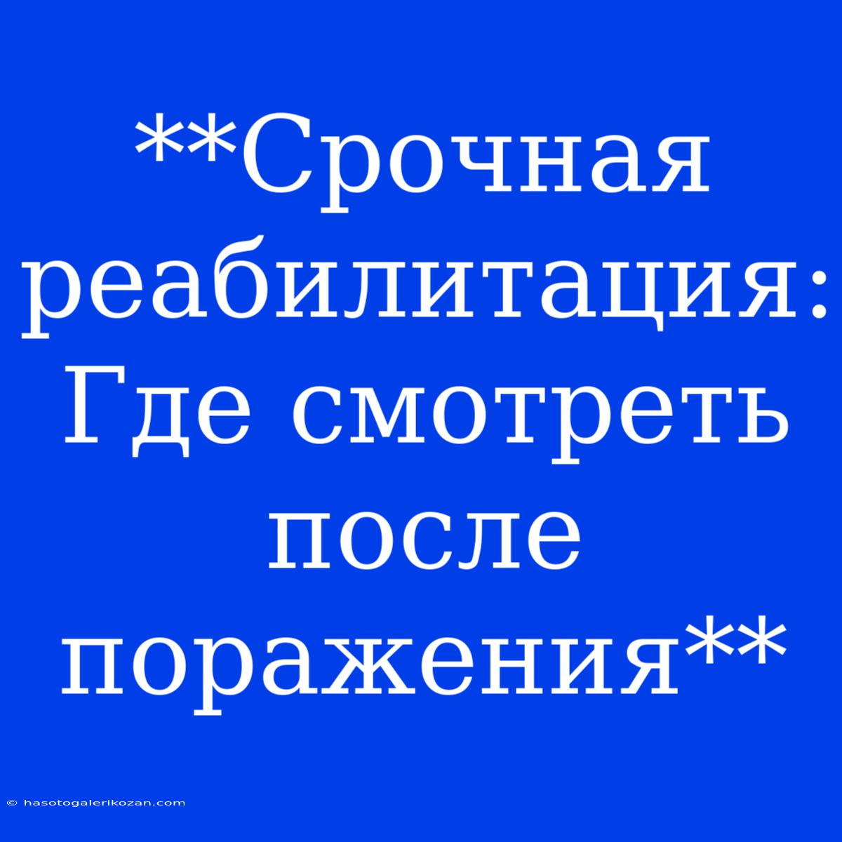 **Срочная Реабилитация: Где Смотреть После Поражения**