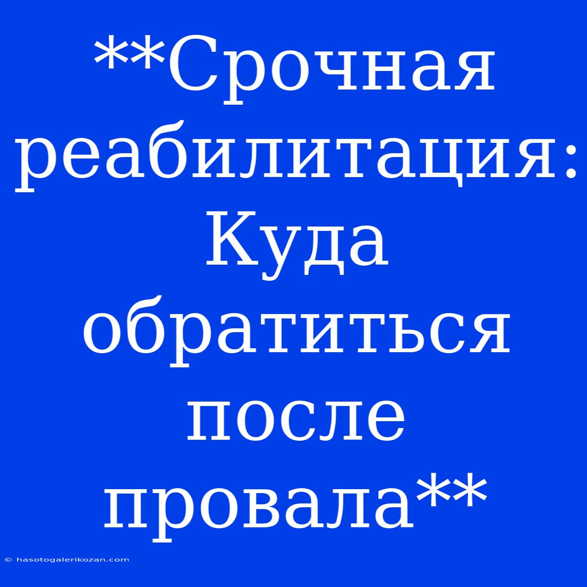 **Срочная Реабилитация: Куда Обратиться После Провала**