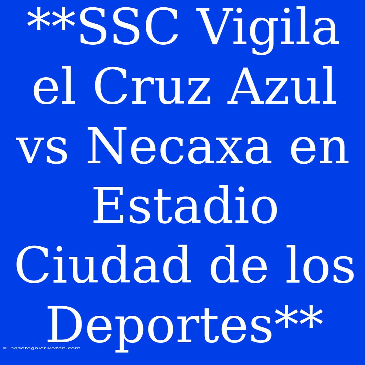 **SSC Vigila El Cruz Azul Vs Necaxa En Estadio Ciudad De Los Deportes**