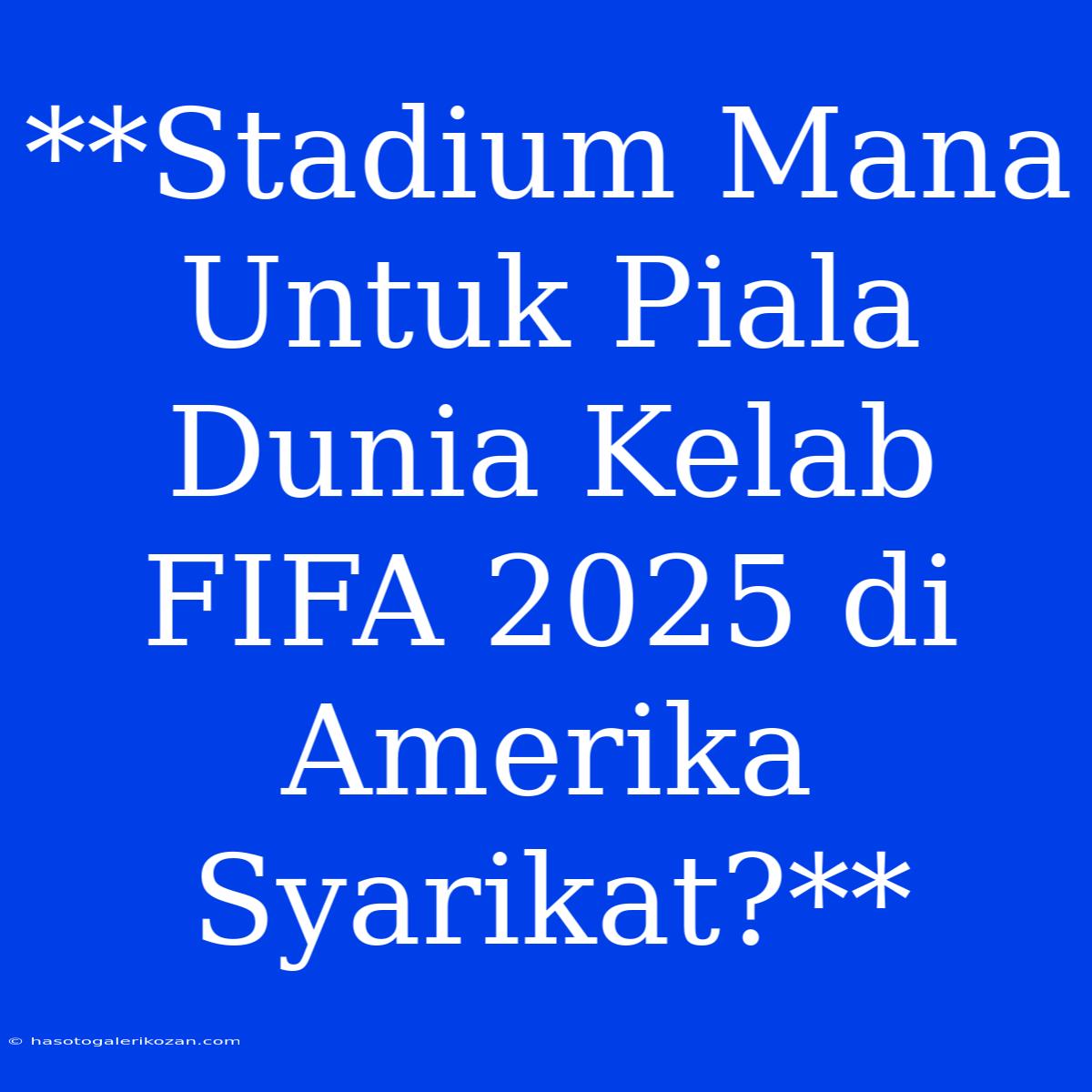 **Stadium Mana Untuk Piala Dunia Kelab FIFA 2025 Di Amerika Syarikat?**