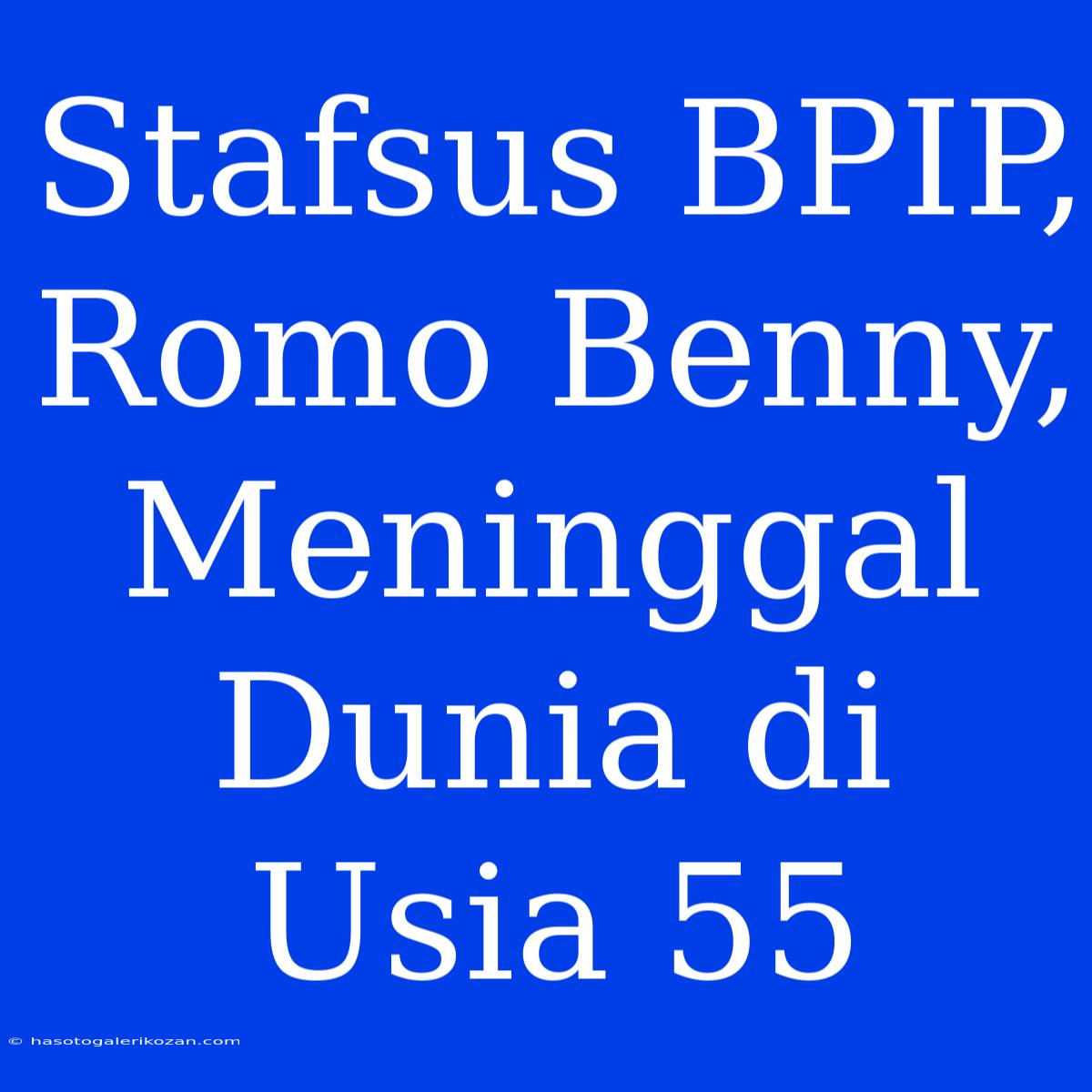 Stafsus BPIP, Romo Benny, Meninggal Dunia Di Usia 55