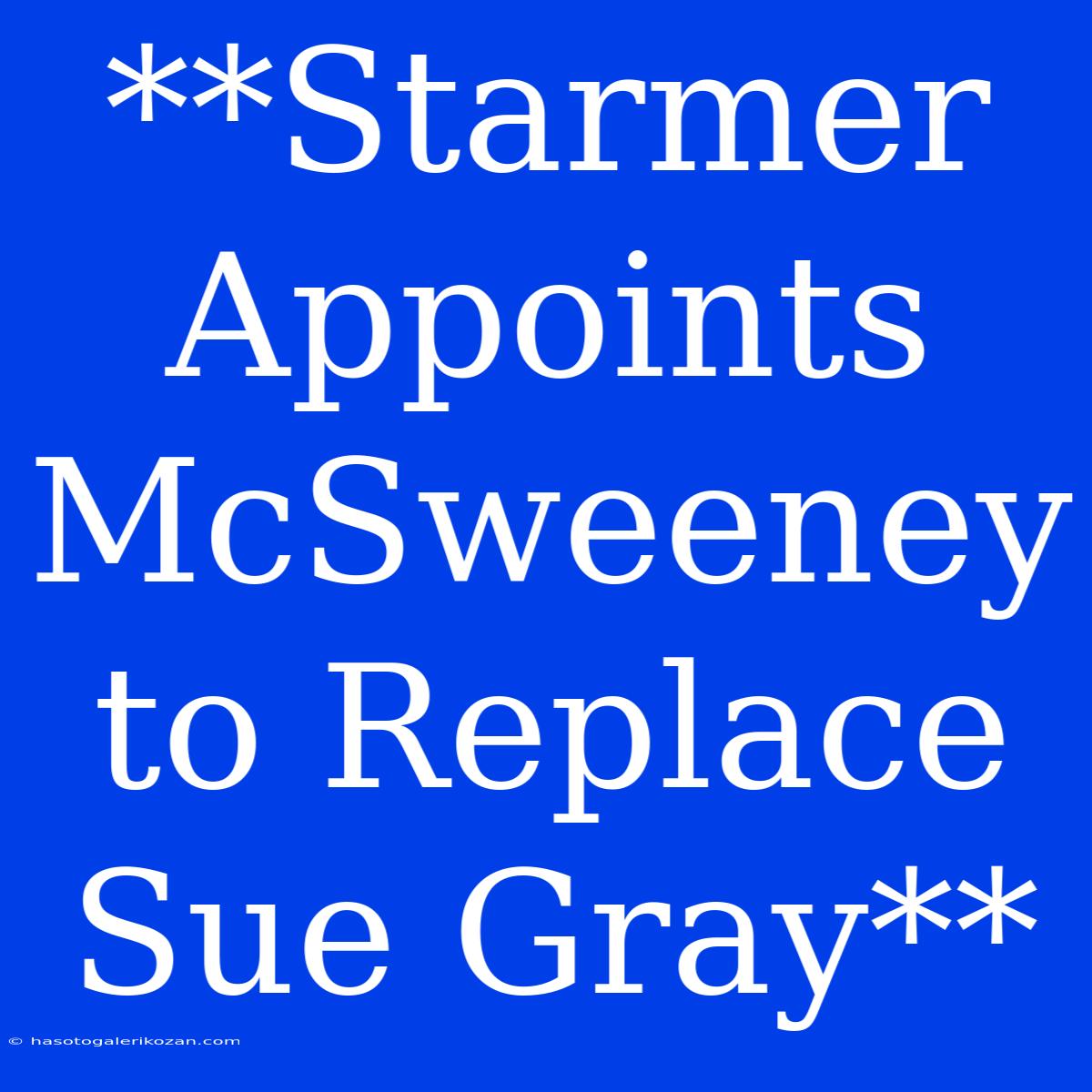 **Starmer Appoints McSweeney To Replace Sue Gray**