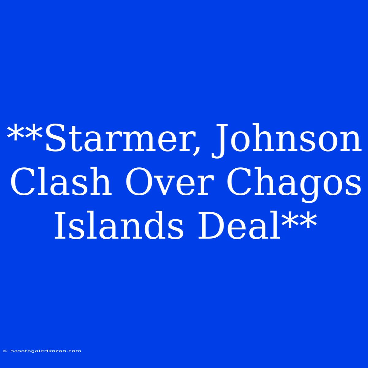 **Starmer, Johnson Clash Over Chagos Islands Deal**