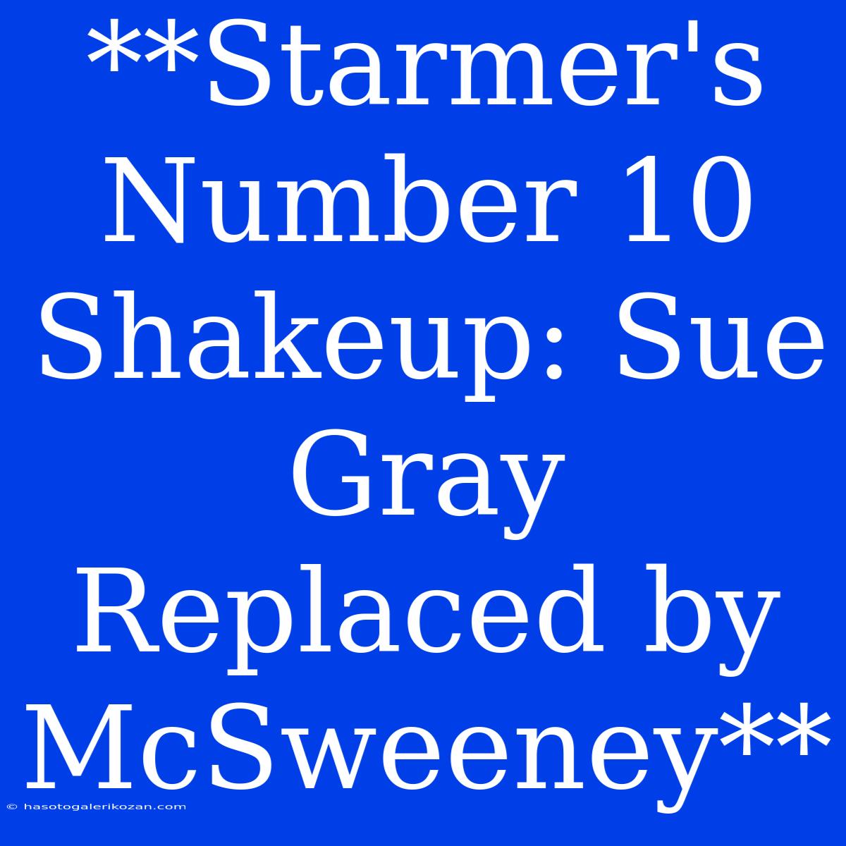 **Starmer's Number 10 Shakeup: Sue Gray Replaced By McSweeney**