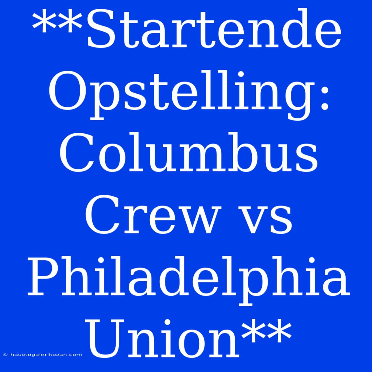 **Startende Opstelling: Columbus Crew Vs Philadelphia Union**