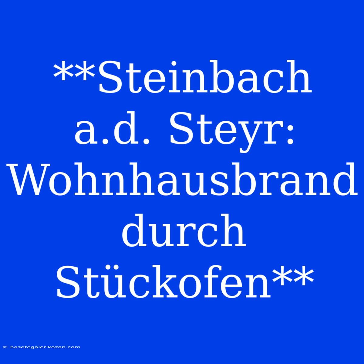 **Steinbach A.d. Steyr: Wohnhausbrand Durch Stückofen**