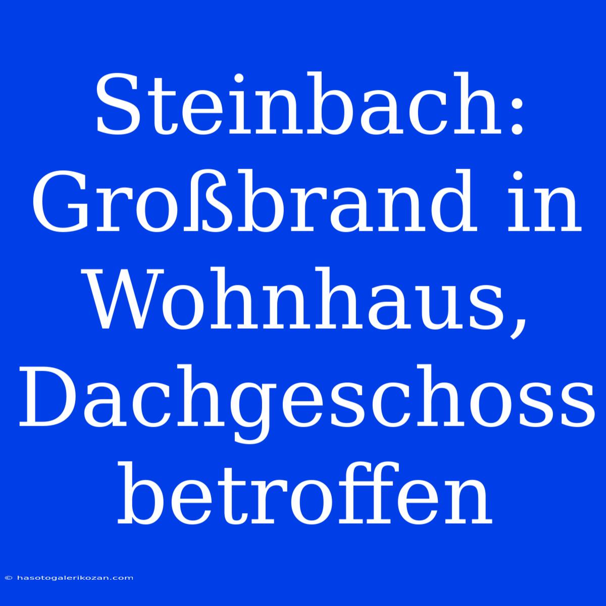 Steinbach: Großbrand In Wohnhaus, Dachgeschoss Betroffen