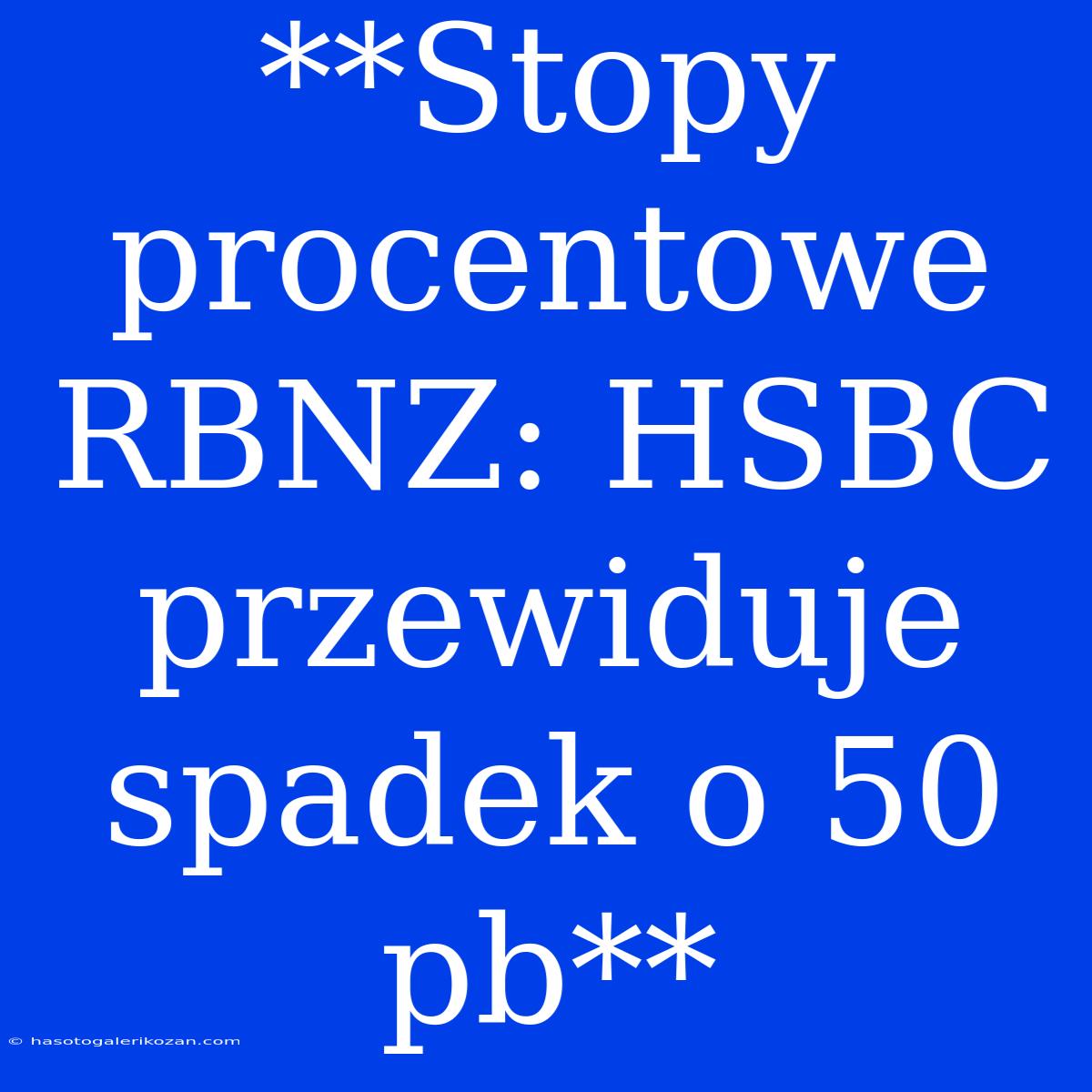 **Stopy Procentowe RBNZ: HSBC Przewiduje Spadek O 50 Pb**