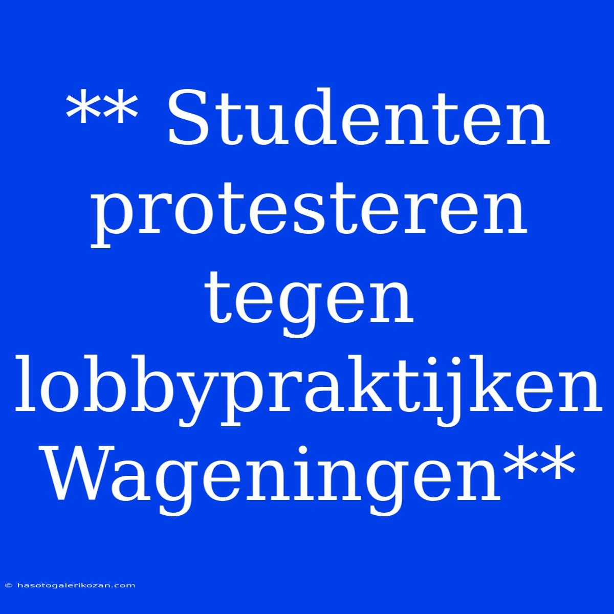 ** Studenten Protesteren Tegen Lobbypraktijken Wageningen**