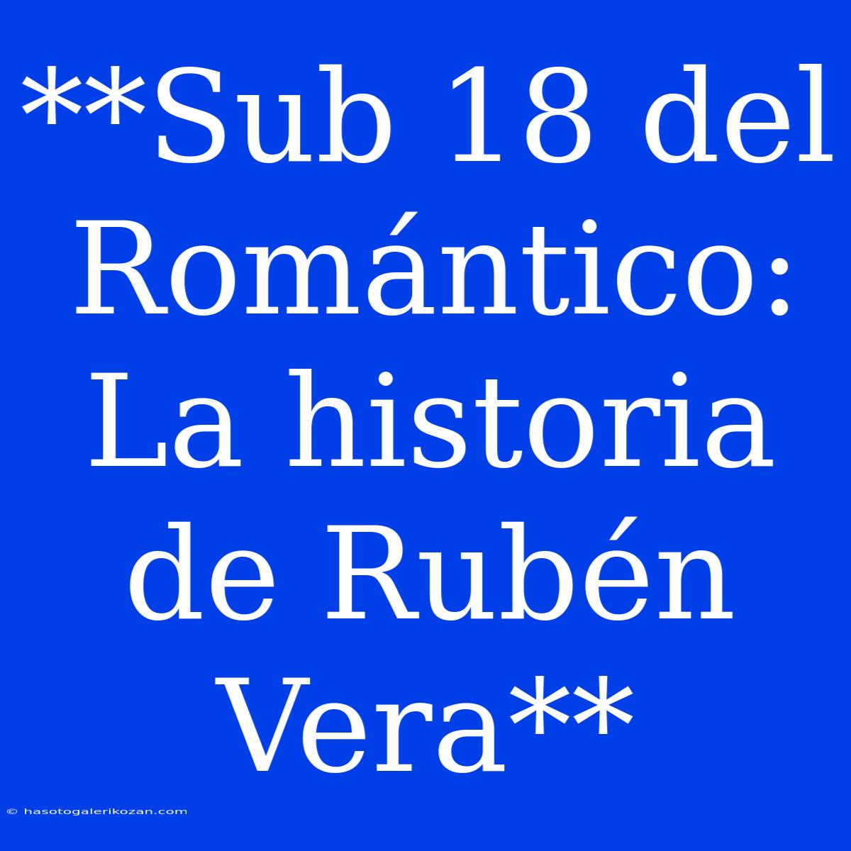 **Sub 18 Del Romántico: La Historia De Rubén Vera**