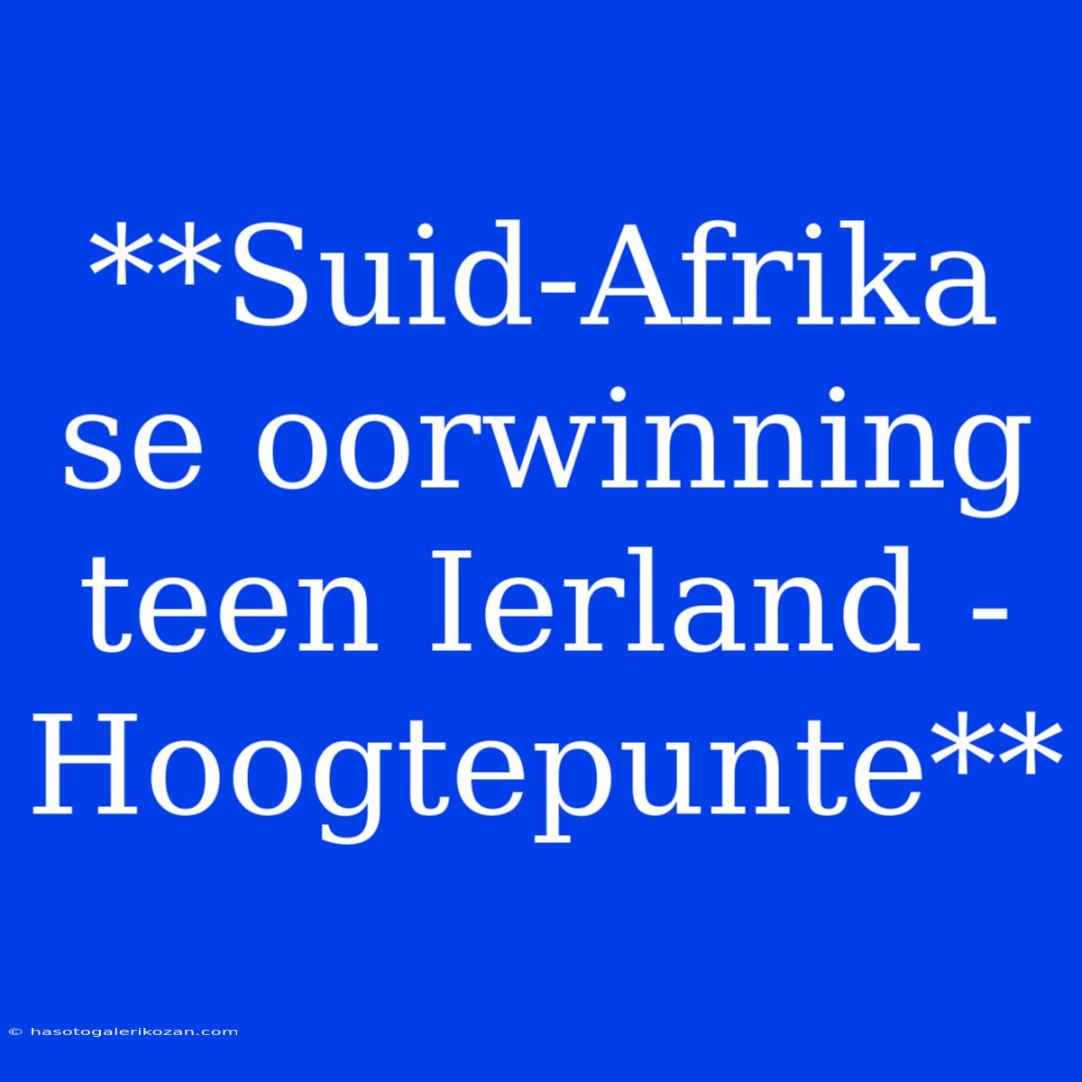 **Suid-Afrika Se Oorwinning Teen Ierland - Hoogtepunte**