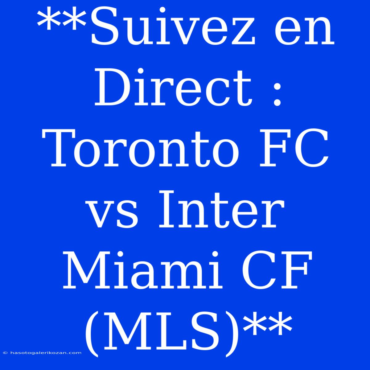 **Suivez En Direct : Toronto FC Vs Inter Miami CF (MLS)**