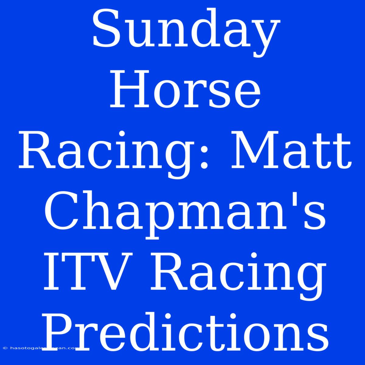 Sunday Horse Racing: Matt Chapman's ITV Racing Predictions