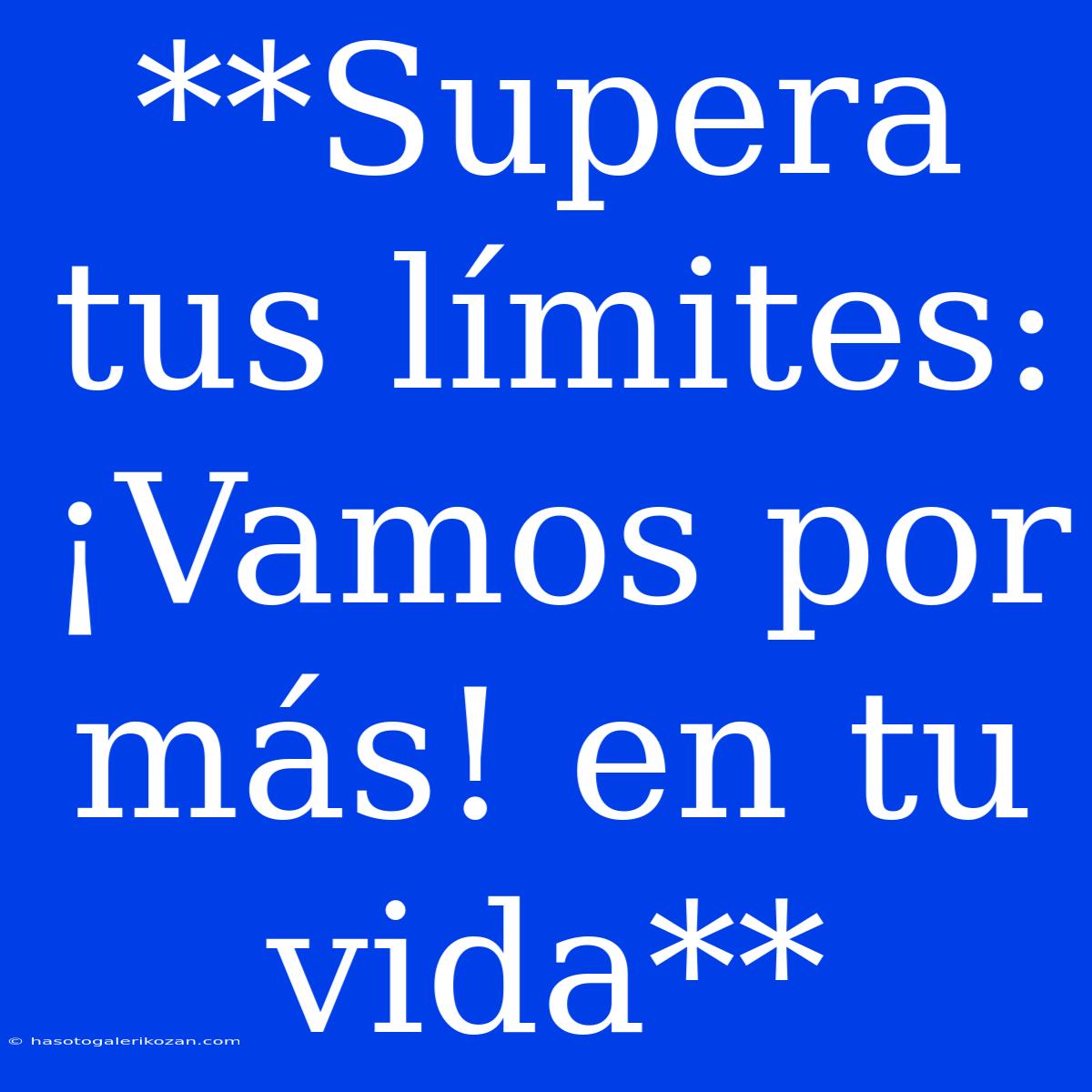 **Supera Tus Límites: ¡Vamos Por Más! En Tu Vida**