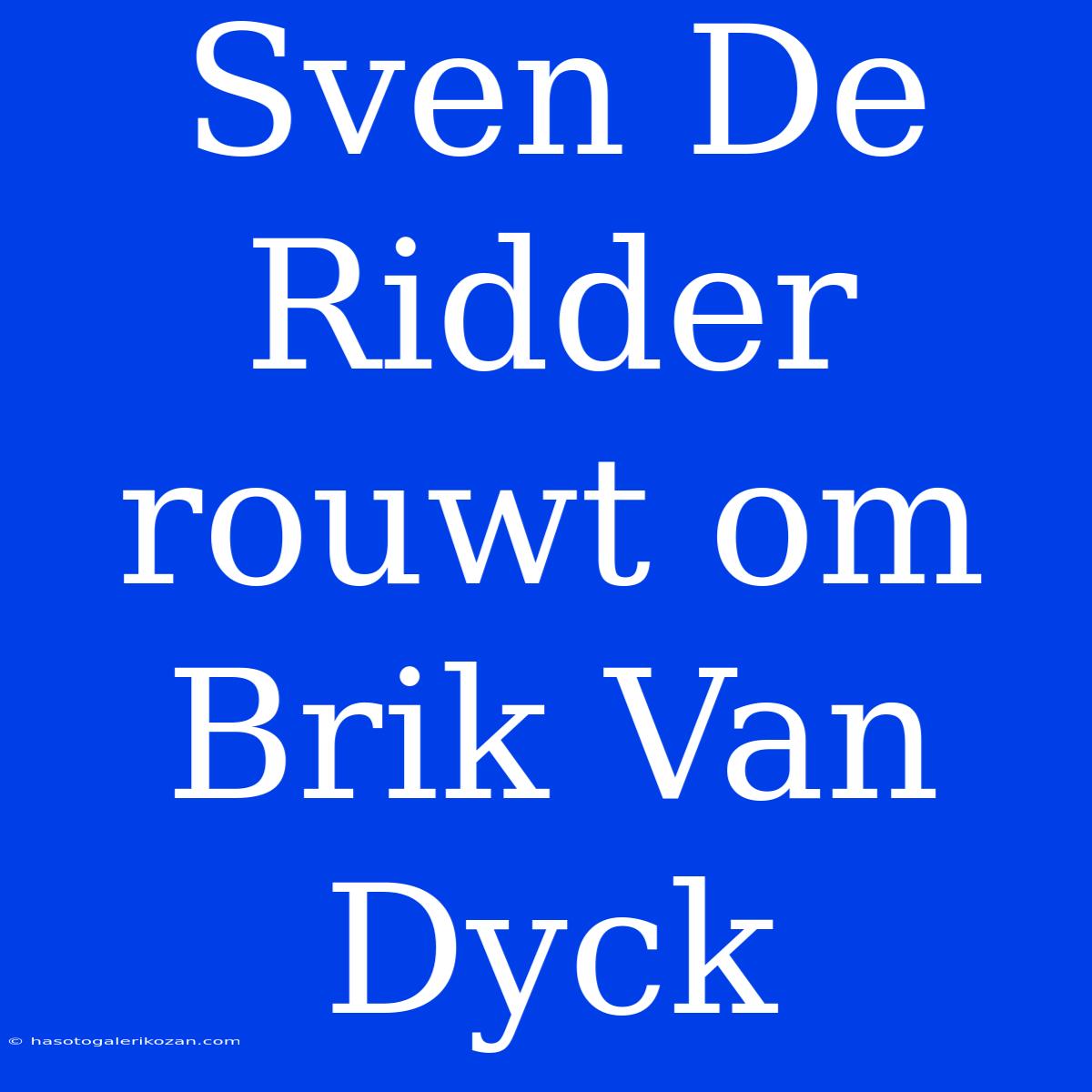 Sven De Ridder Rouwt Om Brik Van Dyck