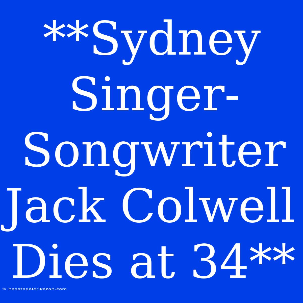 **Sydney Singer-Songwriter Jack Colwell Dies At 34**